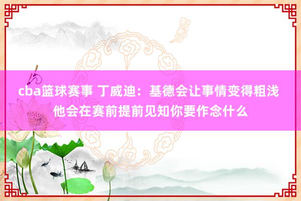 cba篮球赛事 丁威迪：基德会让事情变得粗浅 他会在赛前提前见知你要作念什么