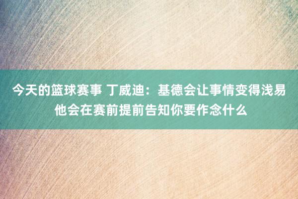 今天的篮球赛事 丁威迪：基德会让事情变得浅易 他会在赛前提前告知你要作念什么