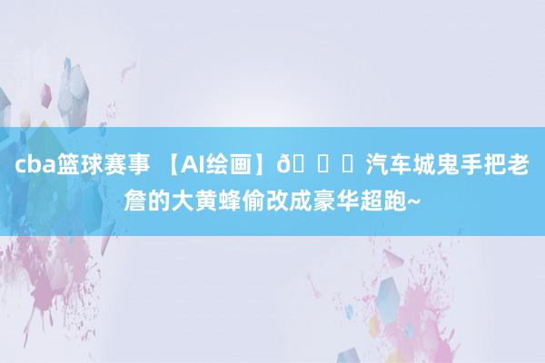 cba篮球赛事 【AI绘画】🚗汽车城鬼手把老詹的大黄蜂偷改成豪华超跑~