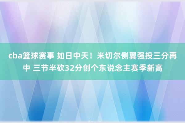 cba篮球赛事 如日中天！米切尔侧翼强投三分再中 三节半砍32分创个东说念主赛季新高