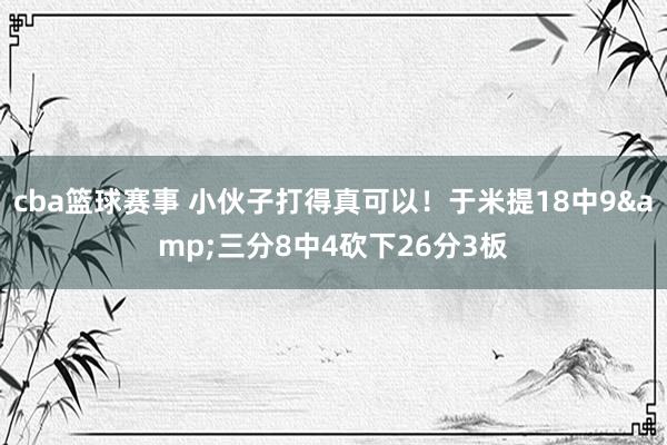 cba篮球赛事 小伙子打得真可以！于米提18中9&三分8中4砍下26分3板