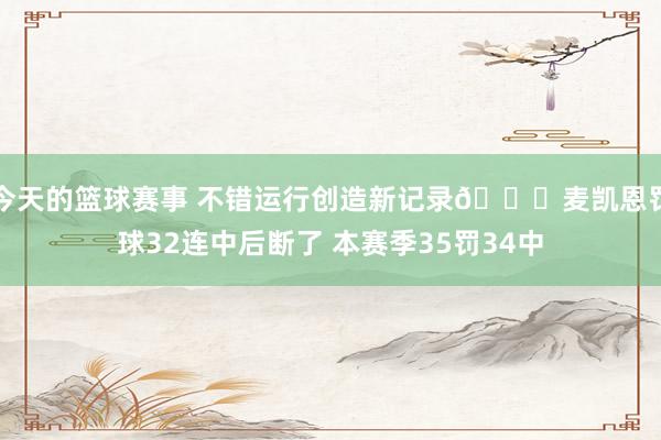 今天的篮球赛事 不错运行创造新记录😁麦凯恩罚球32连中后断了 本赛季35罚34中