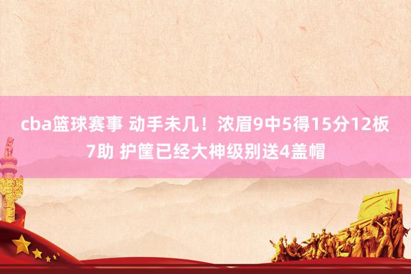 cba篮球赛事 动手未几！浓眉9中5得15分12板7助 护筐已经大神级别送4盖帽