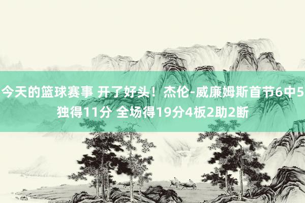 今天的篮球赛事 开了好头！杰伦-威廉姆斯首节6中5独得11分 全场得19分4板2助2断