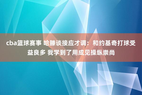 cba篮球赛事 哈滕谈接应才调：和约基奇打球受益良多 我学到了用成见操纵崇尚