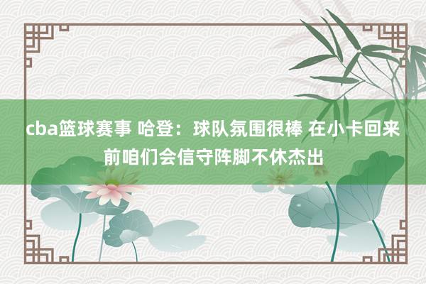 cba篮球赛事 哈登：球队氛围很棒 在小卡回来前咱们会信守阵脚不休杰出