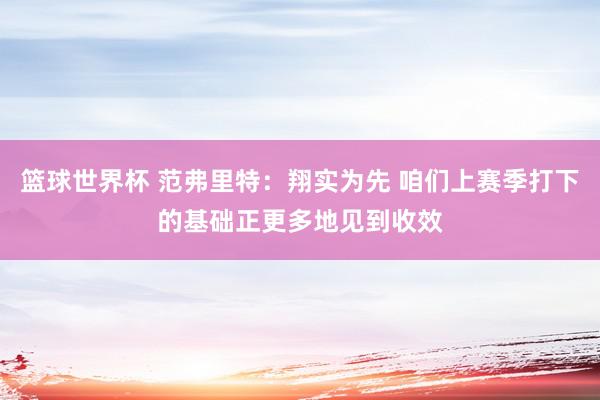 篮球世界杯 范弗里特：翔实为先 咱们上赛季打下的基础正更多地见到收效