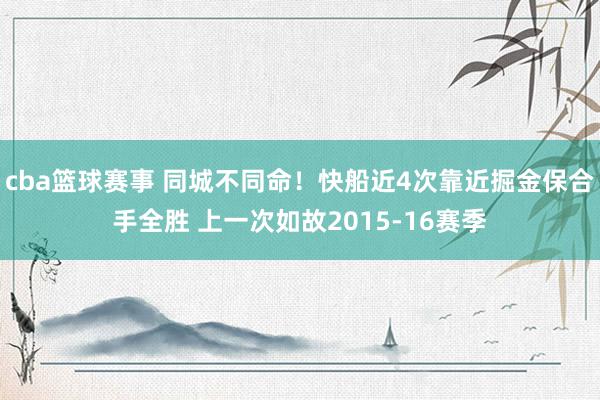 cba篮球赛事 同城不同命！快船近4次靠近掘金保合手全胜 上一次如故2015-16赛季