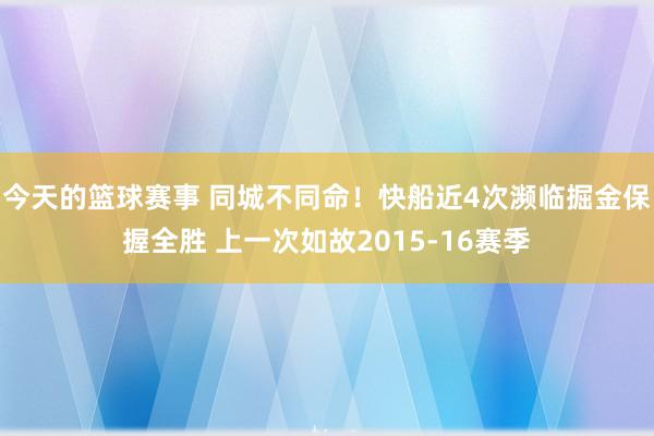 今天的篮球赛事 同城不同命！快船近4次濒临掘金保握全胜 上一次如故2015-16赛季