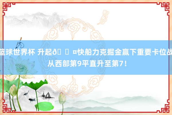 篮球世界杯 升起😤快船力克掘金赢下重要卡位战 从西部第9平直升至第7！