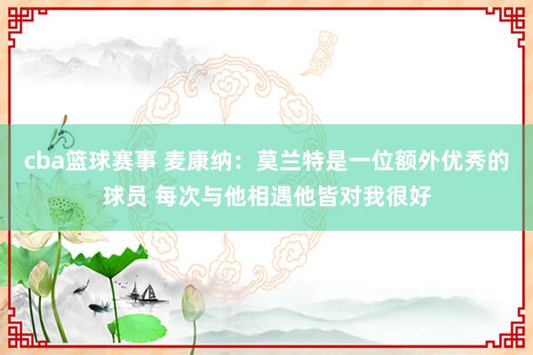 cba篮球赛事 麦康纳：莫兰特是一位额外优秀的球员 每次与他相遇他皆对我很好