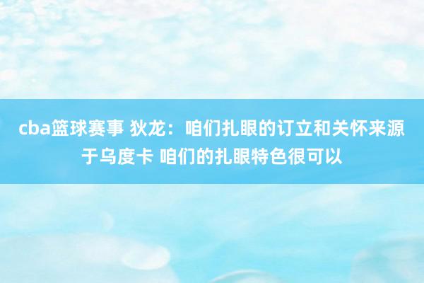 cba篮球赛事 狄龙：咱们扎眼的订立和关怀来源于乌度卡 咱们的扎眼特色很可以