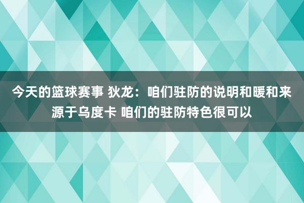 今天的篮球赛事 狄龙：咱们驻防的说明和暖和来源于乌度卡 咱们的驻防特色很可以