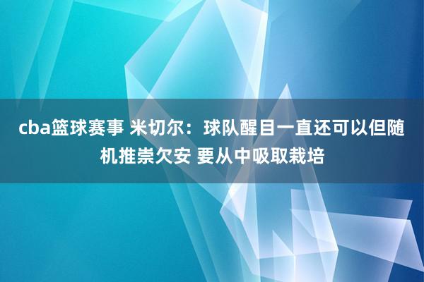 cba篮球赛事 米切尔：球队醒目一直还可以但随机推崇欠安 要从中吸取栽培