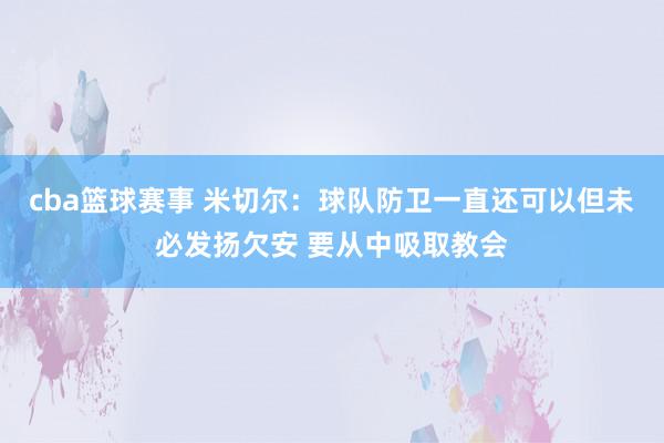 cba篮球赛事 米切尔：球队防卫一直还可以但未必发扬欠安 要从中吸取教会