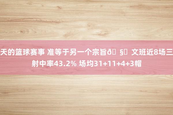 今天的篮球赛事 准等于另一个宗旨🧐文班近8场三分射中率43.2% 场均31+11+4+3帽