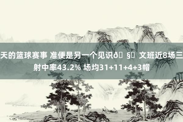 今天的篮球赛事 准便是另一个见识🧐文班近8场三分射中率43.2% 场均31+11+4+3帽