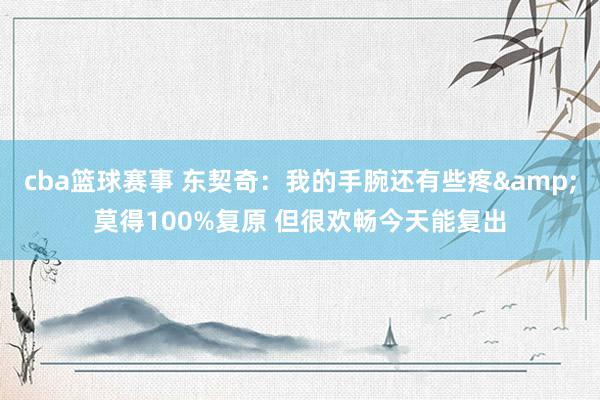 cba篮球赛事 东契奇：我的手腕还有些疼&莫得100%复原 但很欢畅今天能复出