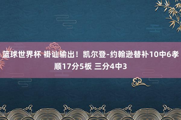 篮球世界杯 褂讪输出！凯尔登-约翰逊替补10中6孝顺17分5板 三分4中3