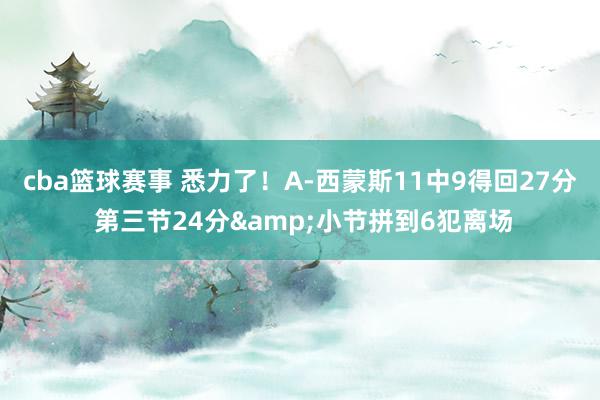 cba篮球赛事 悉力了！A-西蒙斯11中9得回27分 第三节24分&小节拼到6犯离场