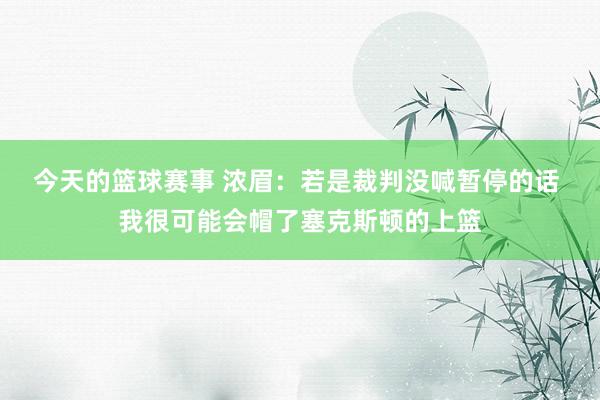 今天的篮球赛事 浓眉：若是裁判没喊暂停的话 我很可能会帽了塞克斯顿的上篮