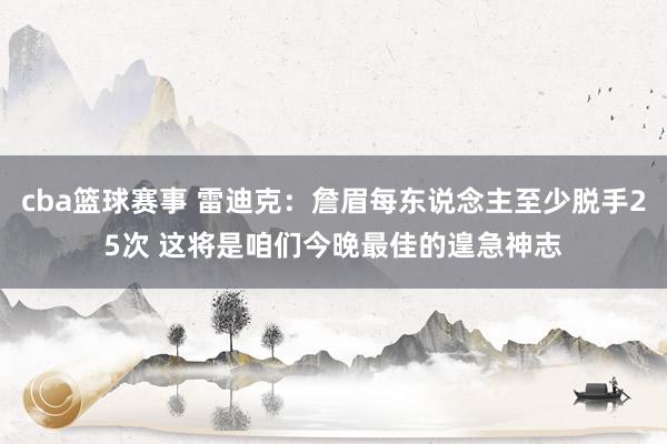 cba篮球赛事 雷迪克：詹眉每东说念主至少脱手25次 这将是咱们今晚最佳的遑急神志