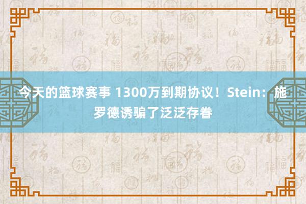 今天的篮球赛事 1300万到期协议！Stein：施罗德诱骗了泛泛存眷