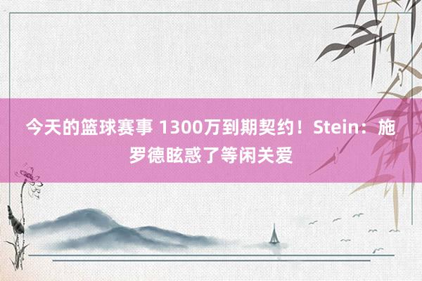 今天的篮球赛事 1300万到期契约！Stein：施罗德眩惑了等闲关爱