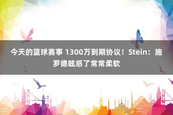 今天的篮球赛事 1300万到期协议！Stein：施罗德眩惑了常常柔软