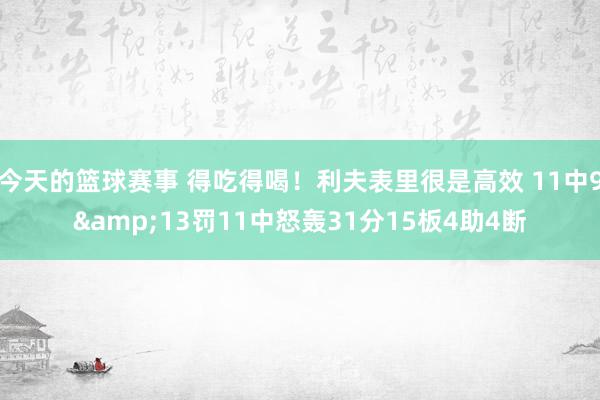 今天的篮球赛事 得吃得喝！利夫表里很是高效 11中9&13罚11中怒轰31分15板4助4断