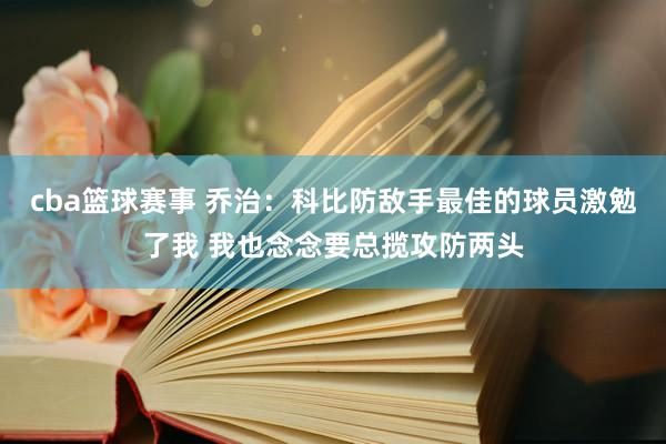 cba篮球赛事 乔治：科比防敌手最佳的球员激勉了我 我也念念要总揽攻防两头