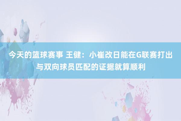 今天的篮球赛事 王健：小崔改日能在G联赛打出与双向球员匹配的证据就算顺利