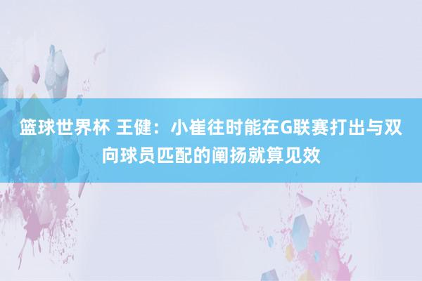 篮球世界杯 王健：小崔往时能在G联赛打出与双向球员匹配的阐扬就算见效