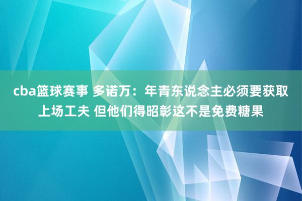 cba篮球赛事 多诺万：年青东说念主必须要获取上场工夫 但他们得昭彰这不是免费糖果