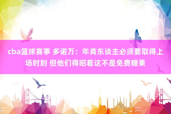 cba篮球赛事 多诺万：年青东谈主必须要取得上场时刻 但他们得昭着这不是免费糖果