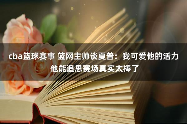 cba篮球赛事 篮网主帅谈夏普：我可爱他的活力 他能追思赛场真实太棒了