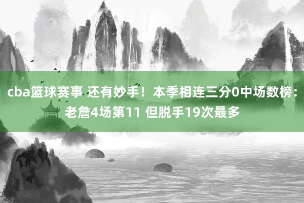 cba篮球赛事 还有妙手！本季相连三分0中场数榜：老詹4场第11 但脱手19次最多