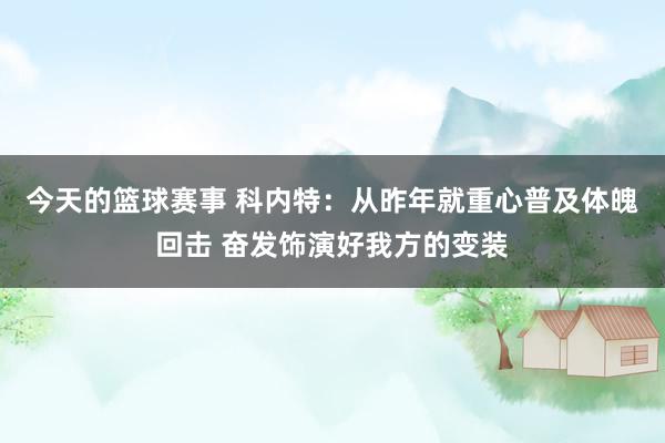 今天的篮球赛事 科内特：从昨年就重心普及体魄回击 奋发饰演好我方的变装