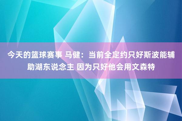 今天的篮球赛事 马健：当前全定约只好斯波能辅助湖东说念主 因为只好他会用文森特