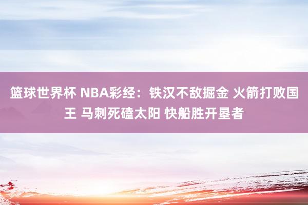 篮球世界杯 NBA彩经：铁汉不敌掘金 火箭打败国王 马刺死磕太阳 快船胜开垦者