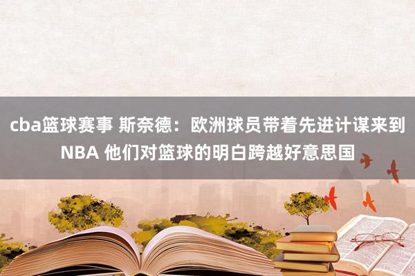 cba篮球赛事 斯奈德：欧洲球员带着先进计谋来到NBA 他们对篮球的明白跨越好意思国