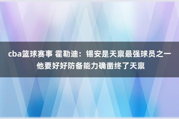 cba篮球赛事 霍勒迪：锡安是天禀最强球员之一 他要好好防备能力确凿终了天禀