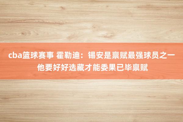 cba篮球赛事 霍勒迪：锡安是禀赋最强球员之一 他要好好选藏才能委果已毕禀赋