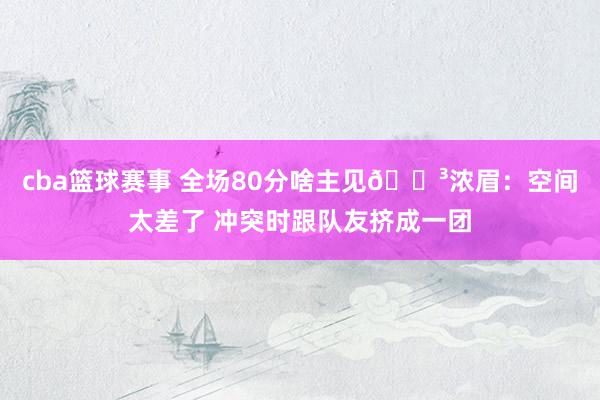 cba篮球赛事 全场80分啥主见😳浓眉：空间太差了 冲突时跟队友挤成一团