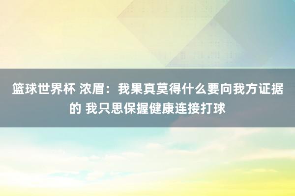 篮球世界杯 浓眉：我果真莫得什么要向我方证据的 我只思保握健康连接打球