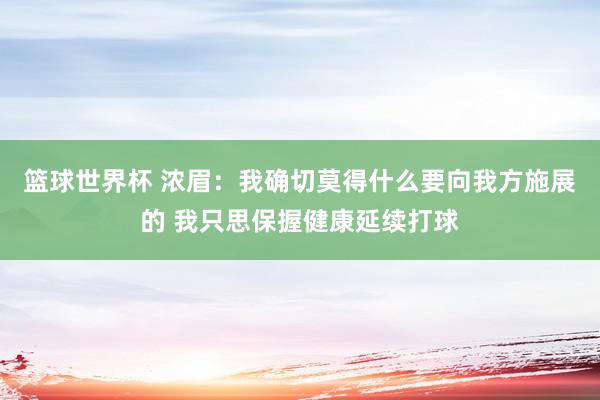 篮球世界杯 浓眉：我确切莫得什么要向我方施展的 我只思保握健康延续打球