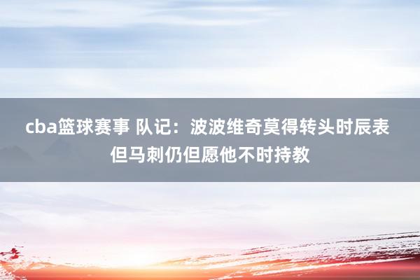 cba篮球赛事 队记：波波维奇莫得转头时辰表 但马刺仍但愿他不时持教