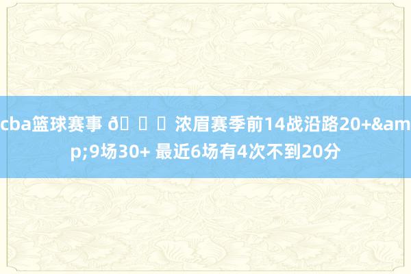 cba篮球赛事 👀浓眉赛季前14战沿路20+&9场30+ 最近6场有4次不到20分