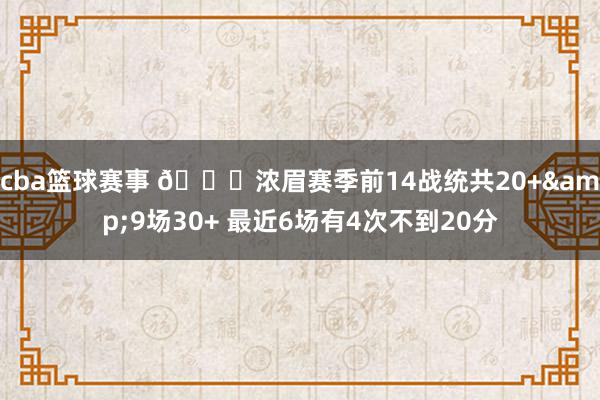 cba篮球赛事 👀浓眉赛季前14战统共20+&9场30+ 最近6场有4次不到20分