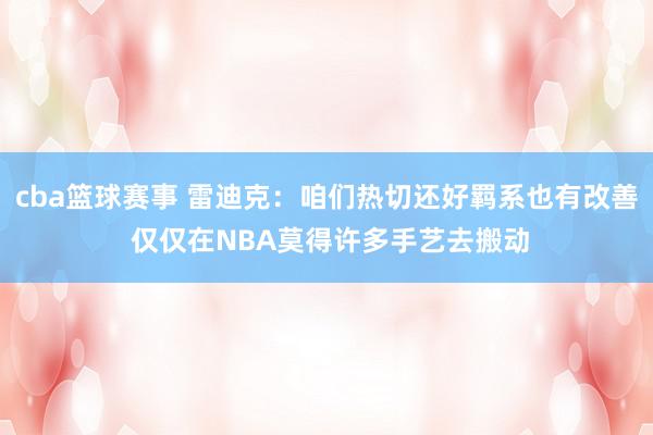 cba篮球赛事 雷迪克：咱们热切还好羁系也有改善 仅仅在NBA莫得许多手艺去搬动